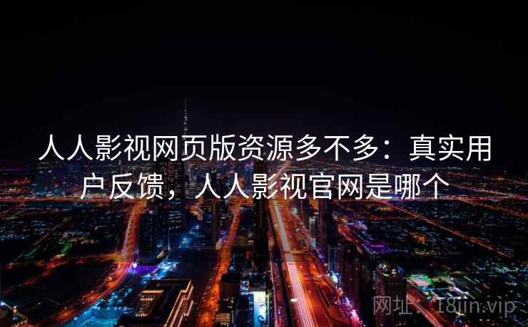 人人影视网页版资源多不多：真实用户反馈，人人影视官网是哪个