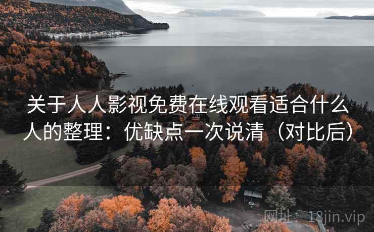 关于人人影视免费在线观看适合什么人的整理：优缺点一次说清（对比后）