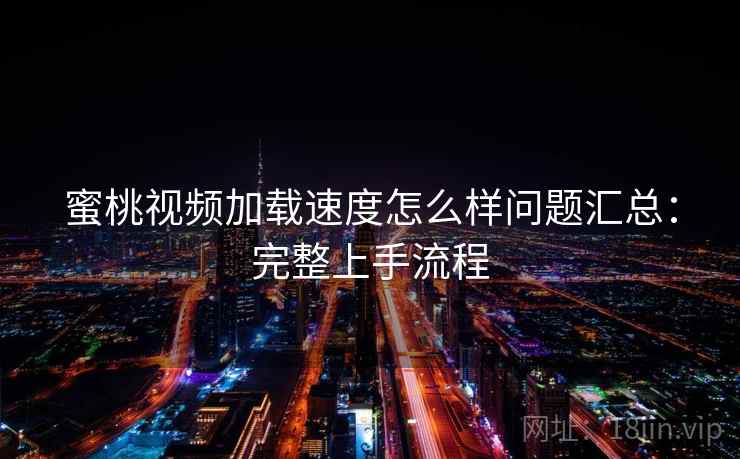 蜜桃视频加载速度怎么样问题汇总：完整上手流程