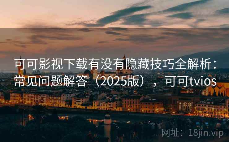 可可影视下载有没有隐藏技巧全解析:常见问题解答(2025版),可可tvios 可可影视下载有没有隐藏技巧全解析:常见问题解答(2025版),可可tvios