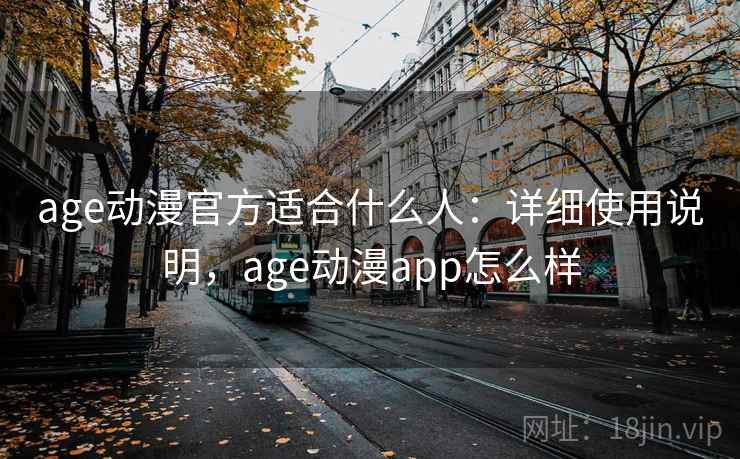 age动漫官方适合什么人:详细使用说明,age动漫app怎么样 age动漫官方适合什么人:详细使用说明,age动漫app怎么样