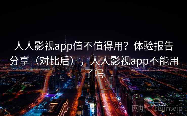 人人影视app值不值得用?体验报告分享(对比后),人人影视app不能用了吗 人人影视app值不值得用?体验报告分享(对比后),人人影视app不能用了吗