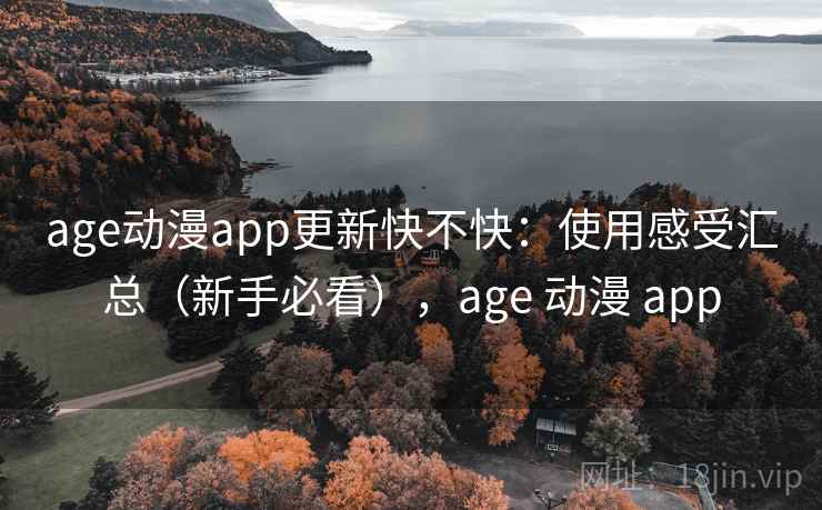 age动漫app更新快不快：使用感受汇总（新手必看），age 动漫 app