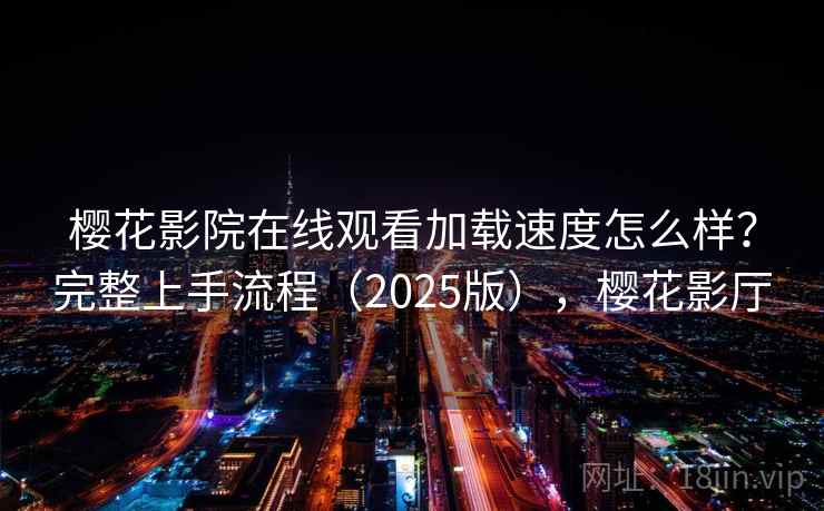 樱花影院在线观看加载速度怎么样？完整上手流程（2025版），樱花影厅