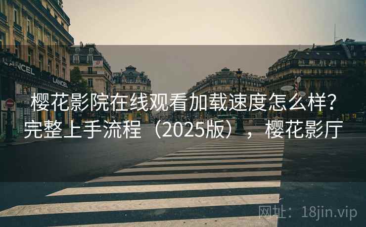 樱花影院在线观看加载速度怎么样？完整上手流程（2025版），樱花影厅