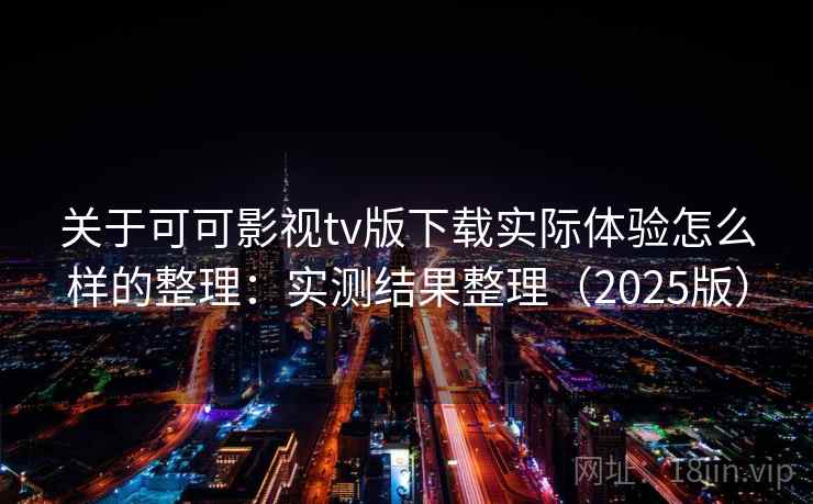 关于可可影视tv版下载实际体验怎么样的整理：实测结果整理（2025版）