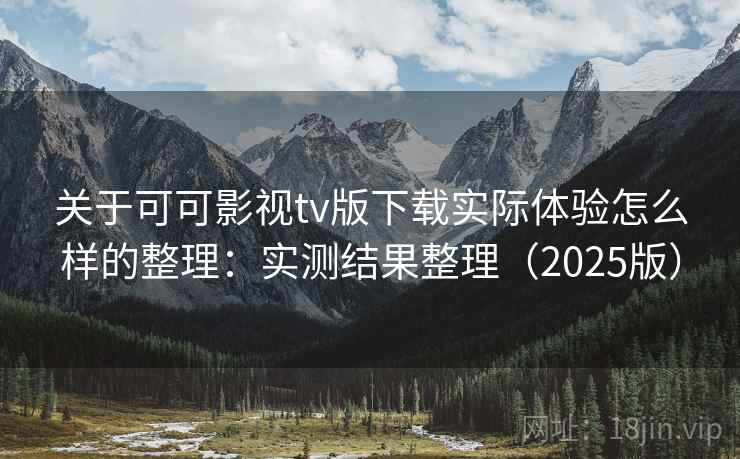 关于可可影视tv版下载实际体验怎么样的整理：实测结果整理（2025版）