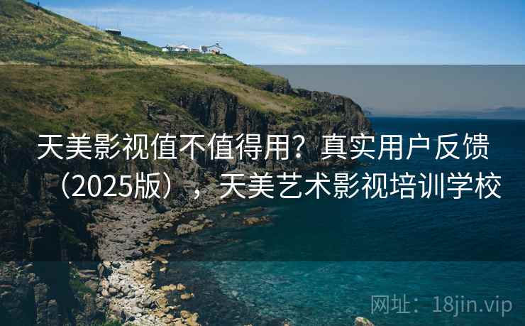 天美影视值不值得用?真实用户反馈(2025版),天美艺术影视培训学校 天美影视值不值得用?真实用户反馈(2025版),天美艺术影视培训学校
