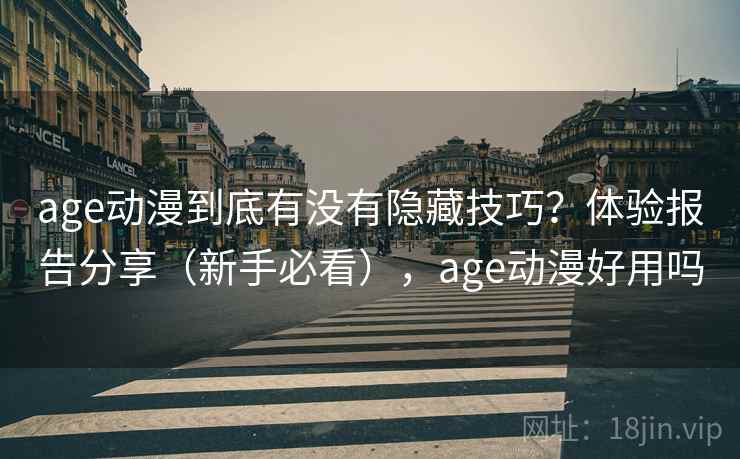 age动漫到底有没有隐藏技巧？体验报告分享（新手必看），age动漫好用吗
