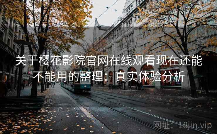 关于樱花影院官网在线观看现在还能不能用的整理：真实体验分析
