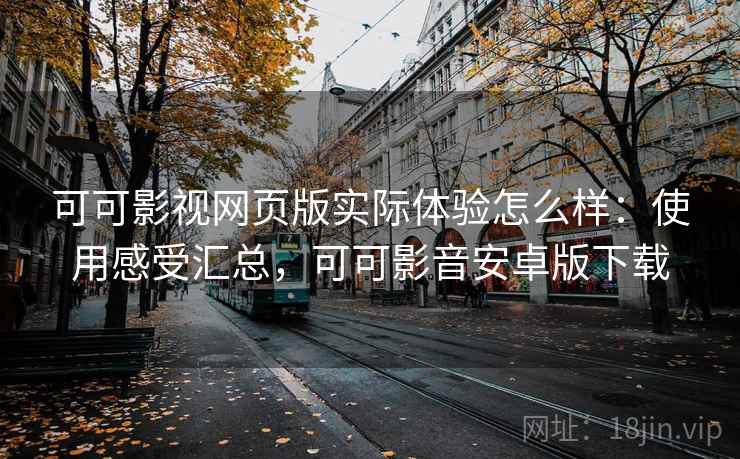可可影视网页版实际体验怎么样：使用感受汇总，可可影音安卓版下载