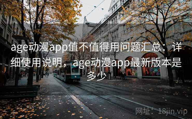 age动漫app值不值得用问题汇总：详细使用说明，age动漫app最新版本是多少