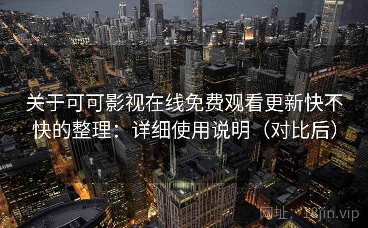 关于可可影视在线免费观看更新快不快的整理：详细使用说明（对比后）