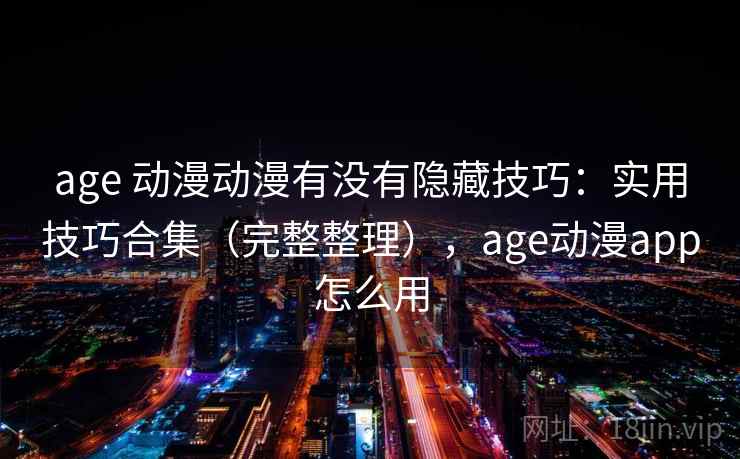 age 动漫动漫有没有隐藏技巧:实用技巧合集(完整整理),age动漫app怎么用 age 动漫动漫有没有隐藏技巧:实用技巧合集(完整整理),age动漫app怎么用