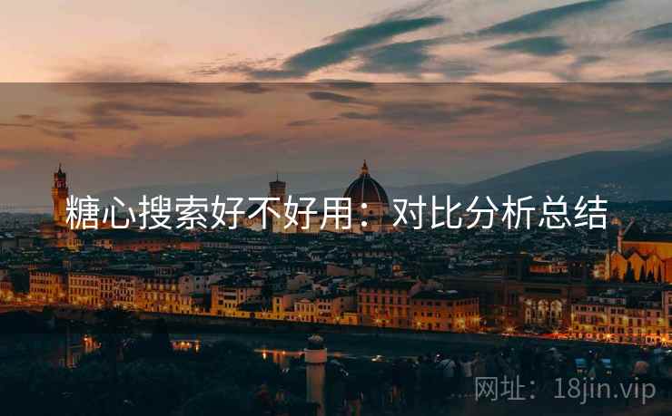 糖心搜索好不好用：对比分析总结