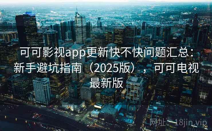 可可影视app更新快不快问题汇总:新手避坑指南(2025版),可可电视最新版 可可影视app更新快不快问题汇总:新手避坑指南(2025版),可可电视最新版