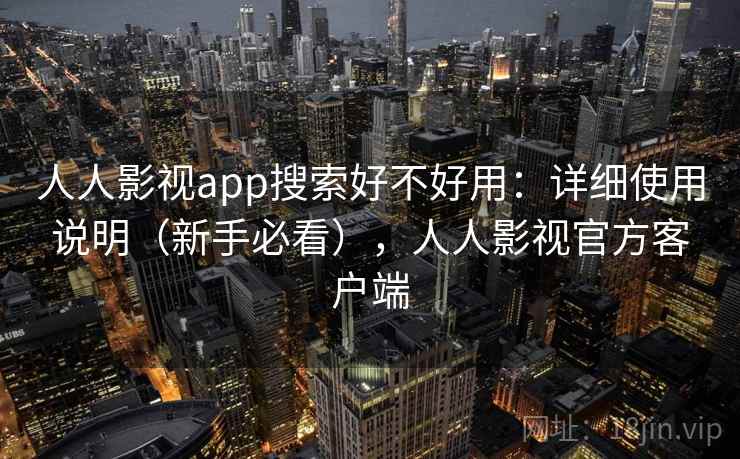 人人影视app搜索好不好用:详细使用说明(新手必看),人人影视官方客户端 人人影视app搜索好不好用:详细使用说明(新手必看),人人影视官方客户端