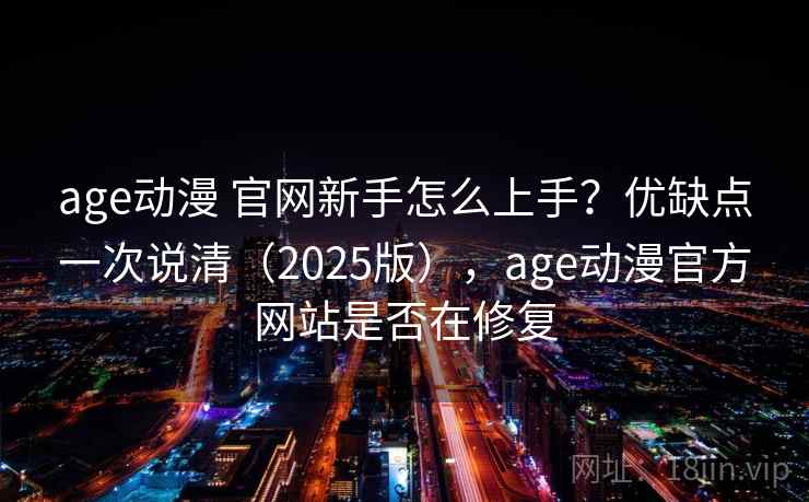 age动漫 官网新手怎么上手?优缺点一次说清(2025版),age动漫官方网站是否在修复 age动漫 官网新手怎么上手?优缺点一次说清(2025版),age动漫官方网站是否在修复
