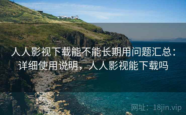 人人影视下载能不能长期用问题汇总:详细使用说明,人人影视能下载吗 人人影视下载能不能长期用问题汇总:详细使用说明,人人影视能下载吗