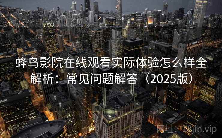 蜂鸟影院在线观看实际体验怎么样全解析：常见问题解答（2025版）