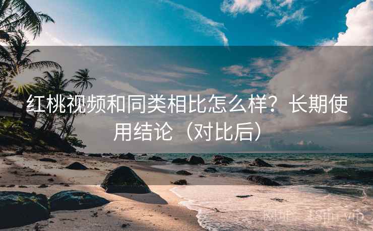 红桃视频和同类相比怎么样?长期使用结论(对比后) 红桃视频和同类相比怎么样?长期使用结论(对比后)