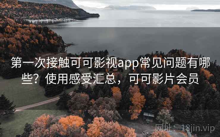 第一次接触可可影视app常见问题有哪些?使用感受汇总,可可影片会员 第一次接触可可影视app常见问题有哪些?使用感受汇总,可可影片会员