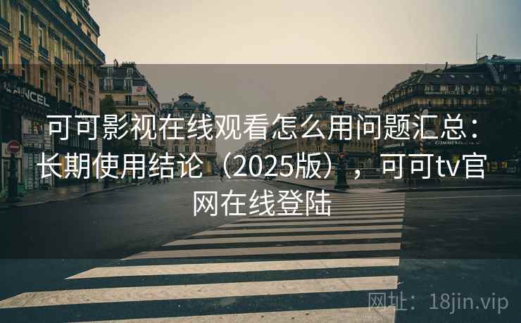 可可影视在线观看怎么用问题汇总:长期使用结论(2025版),可可tv官网在线登陆 可可影视在线观看怎么用问题汇总:长期使用结论(2025版),可可tv官网在线登陆
