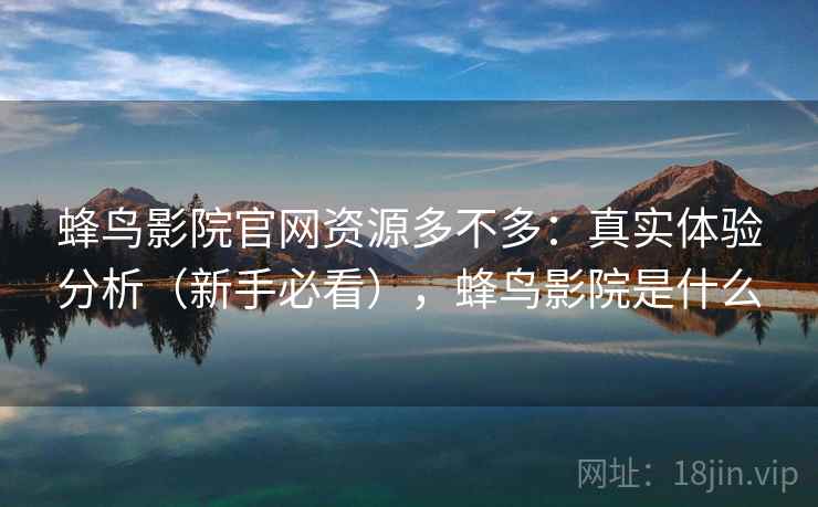 蜂鸟影院官网资源多不多:真实体验分析(新手必看),蜂鸟影院是什么 蜂鸟影院官网资源多不多:真实体验分析(新手必看),蜂鸟影院是什么