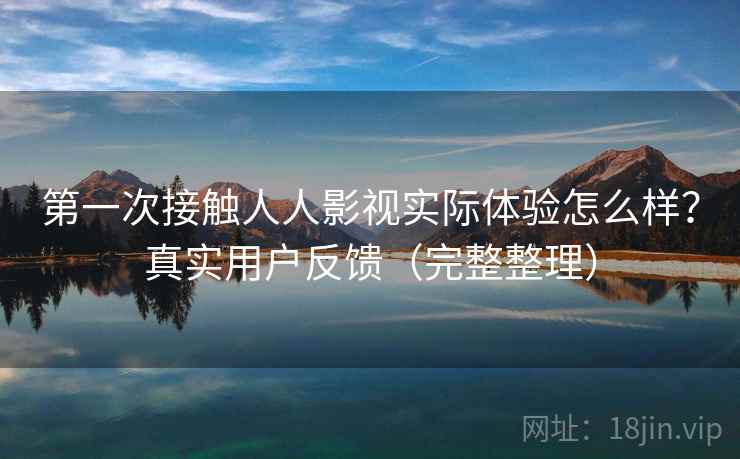 第一次接触人人影视实际体验怎么样?真实用户反馈(完整整理) 第一次接触人人影视实际体验怎么样?真实用户反馈(完整整理)