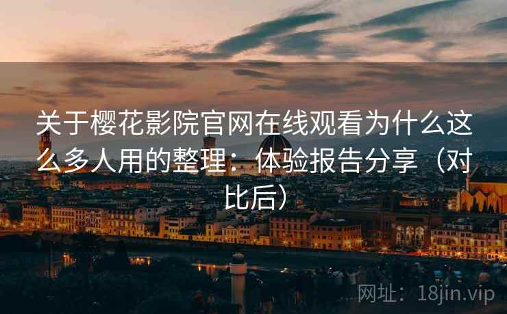 关于樱花影院官网在线观看为什么这么多人用的整理:体验报告分享(对比后) 关于樱花影院官网在线观看为什么这么多人用的整理:体验报告分享(对比后)