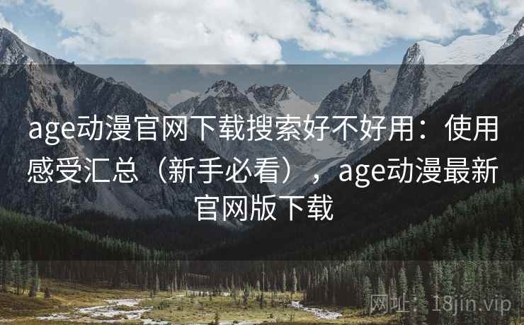 age动漫官网下载搜索好不好用：使用感受汇总（新手必看），age动漫最新官网版下载