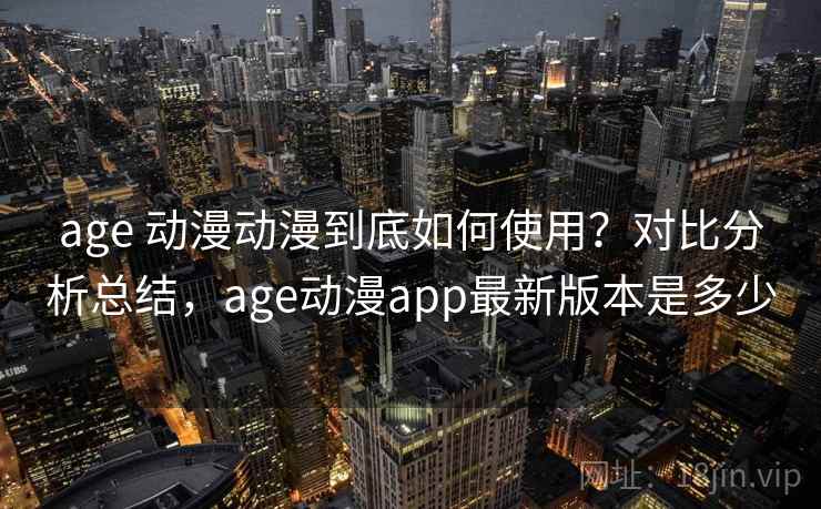 age 动漫动漫到底如何使用?对比分析总结,age动漫app最新版本是多少 age 动漫动漫到底如何使用?对比分析总结,age动漫app最新版本是多少