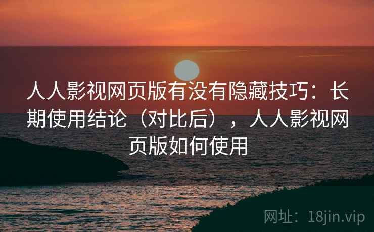 人人影视网页版有没有隐藏技巧:长期使用结论(对比后),人人影视网页版如何使用 人人影视网页版有没有隐藏技巧:长期使用结论(对比后),人人影视网页版如何使用