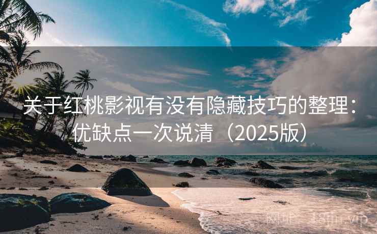 关于红桃影视有没有隐藏技巧的整理:优缺点一次说清(2025版) 关于红桃影视有没有隐藏技巧的整理:优缺点一次说清(2025版)