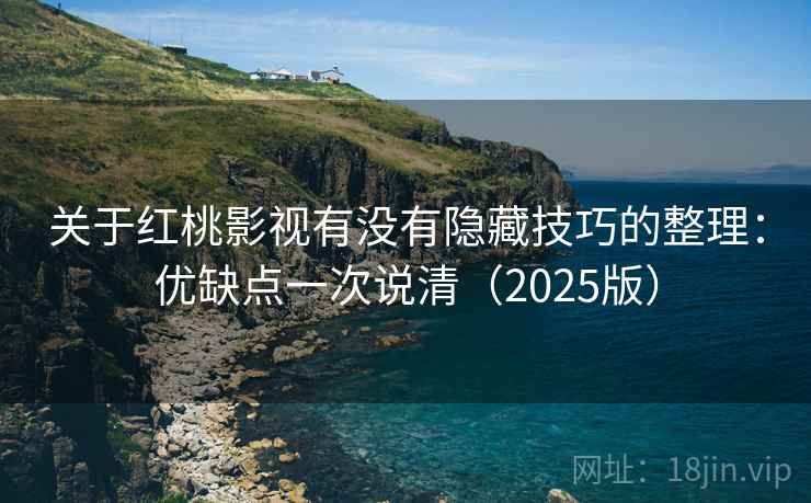关于红桃影视有没有隐藏技巧的整理：优缺点一次说清（2025版）