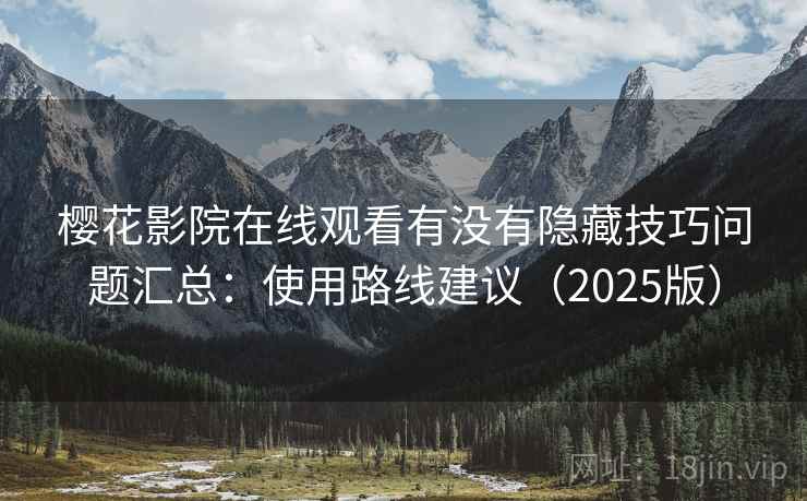樱花影院在线观看有没有隐藏技巧问题汇总:使用路线建议(2025版) 樱花影院在线观看有没有隐藏技巧问题汇总:使用路线建议(2025版)