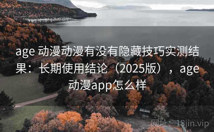 age 动漫动漫有没有隐藏技巧实测结果:长期使用结论(2025版),age动漫app怎么样 age 动漫动漫有没有隐藏技巧实测结果:长期使用结论(2025版),age动漫app怎么样